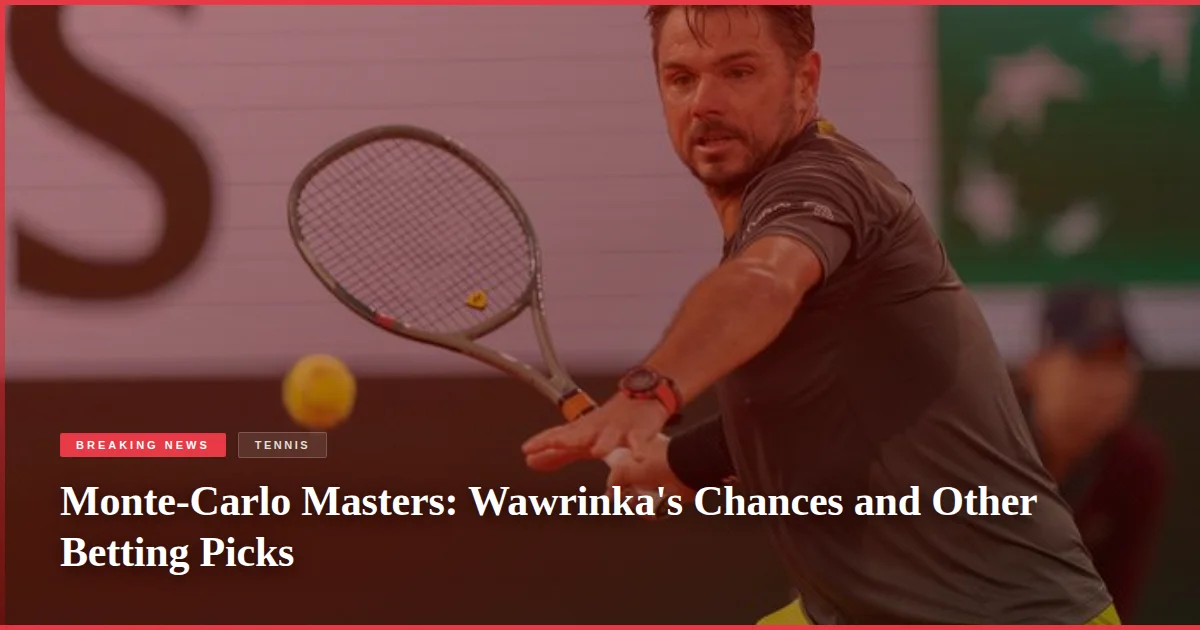 Monte-Carlo Masters: Wawrinka's Chances and Other Betting Picks