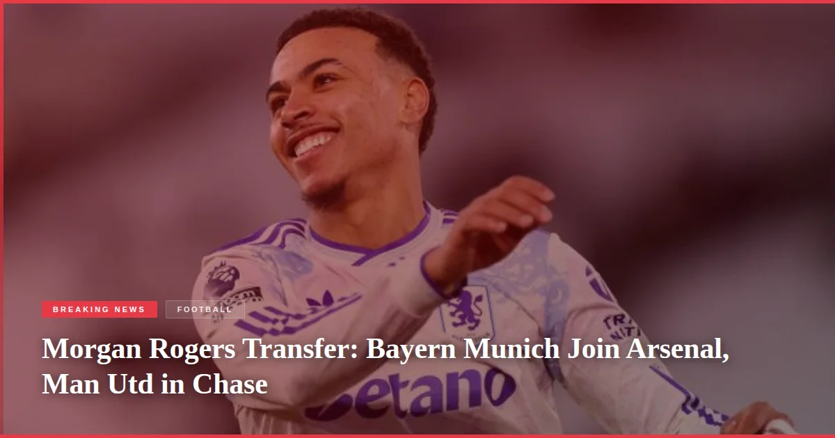 Morgan Rogers Transfer: Bayern Munich Join Arsenal, Man Utd in Chase