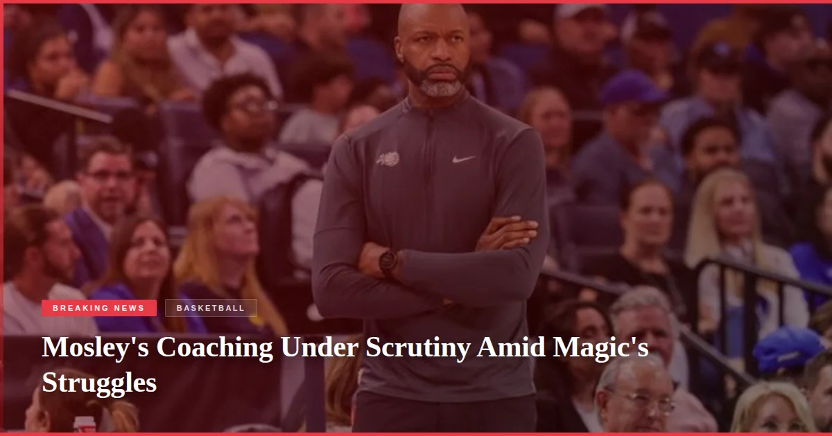 Mosley's Coaching Under Scrutiny Amid Magic's Struggles