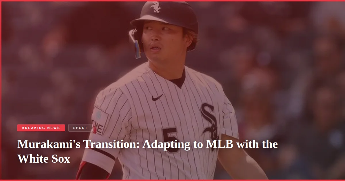 Murakami's Transition: Adapting to MLB with the White Sox