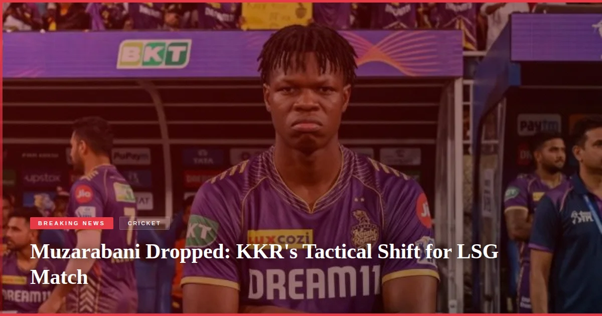 Muzarabani Dropped: KKR's Tactical Shift for LSG Match