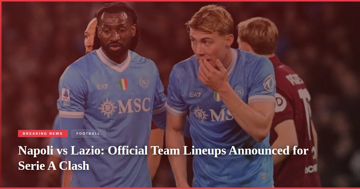 Napoli vs Lazio: Official Team Lineups Announced for Serie A Clash