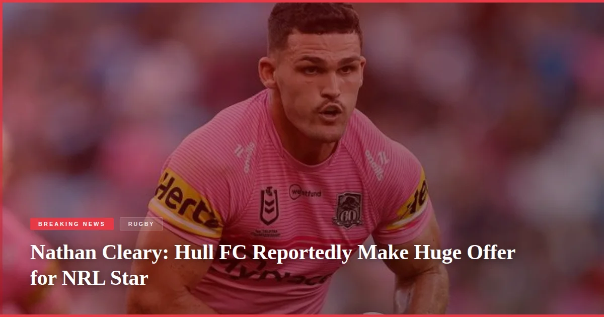 Nathan Cleary: Hull FC Reportedly Make Huge Offer for NRL Star