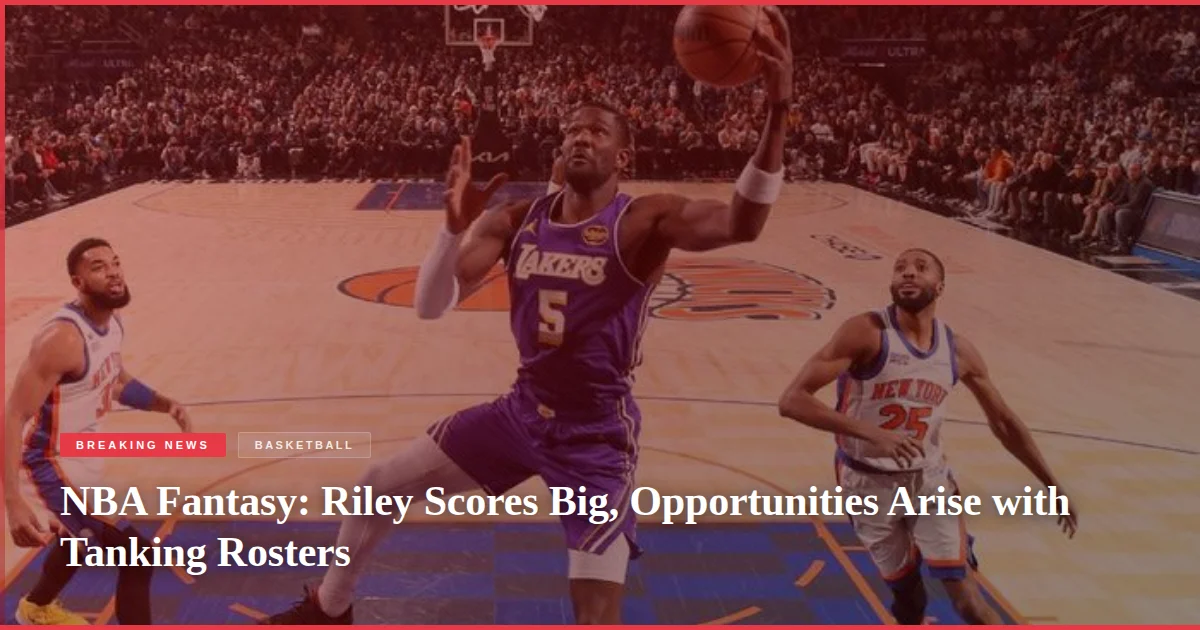 NBA Fantasy: Riley Scores Big, Opportunities Arise with Tanking Rosters