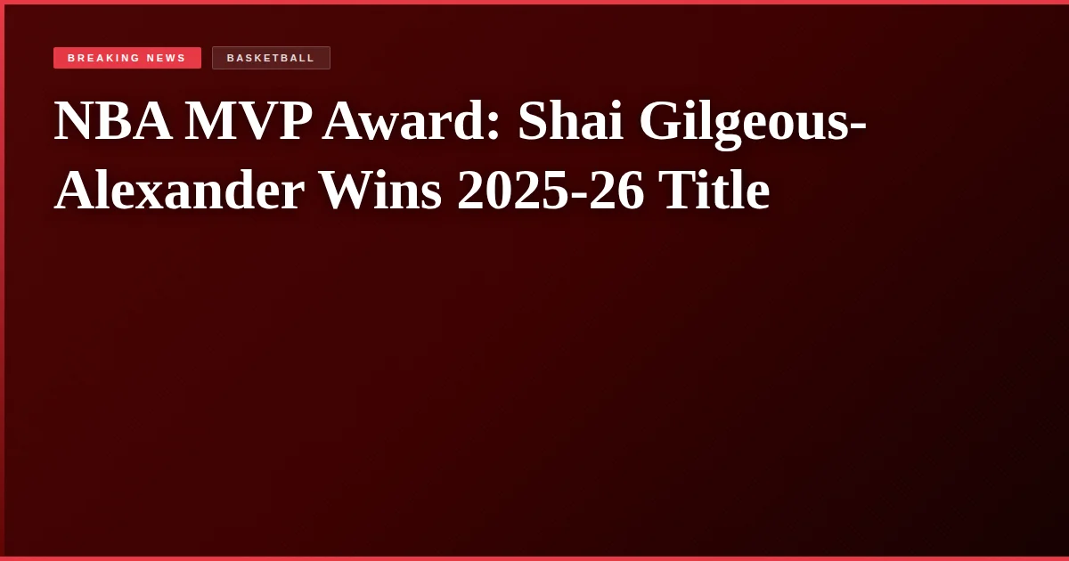 NBA MVP Award: Shai Gilgeous-Alexander Wins 2025-26 Title