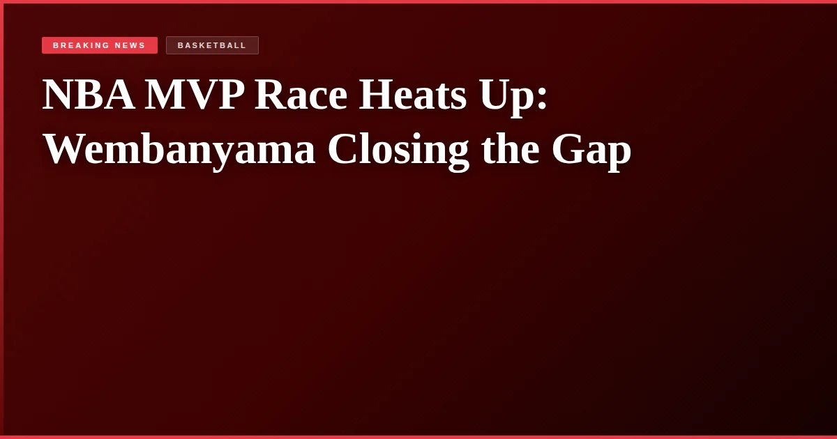 NBA MVP Race Heats Up: Wembanyama Closing the Gap