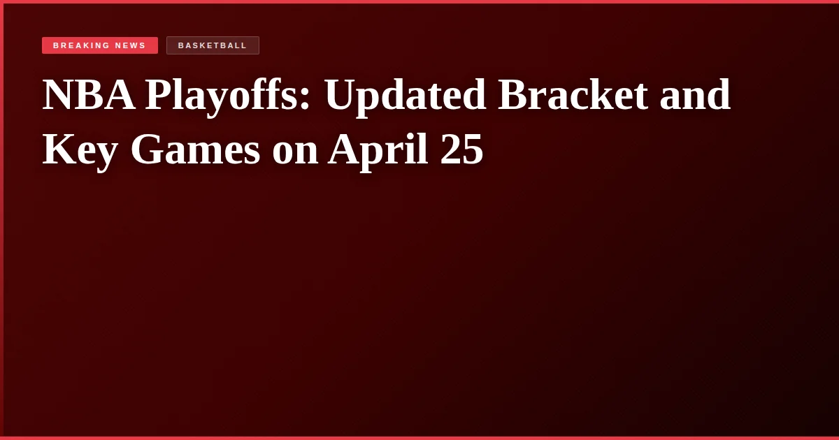 NBA Playoffs: Updated Bracket and Key Games on April 25