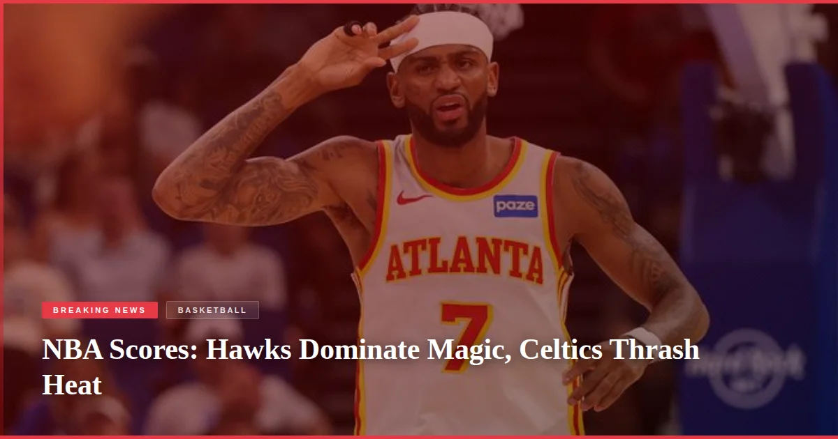 NBA Scores: Hawks Dominate Magic, Celtics Thrash Heat