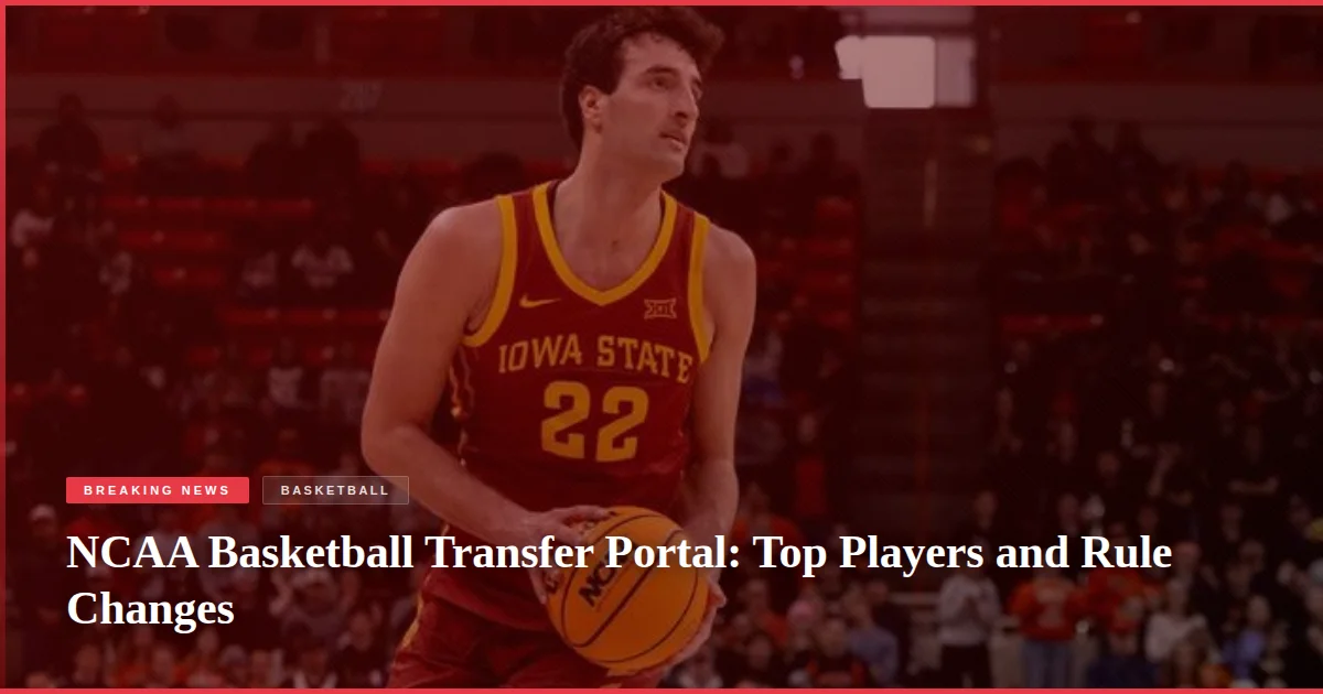 NCAA Basketball Transfer Portal: Top Players and Rule Changes