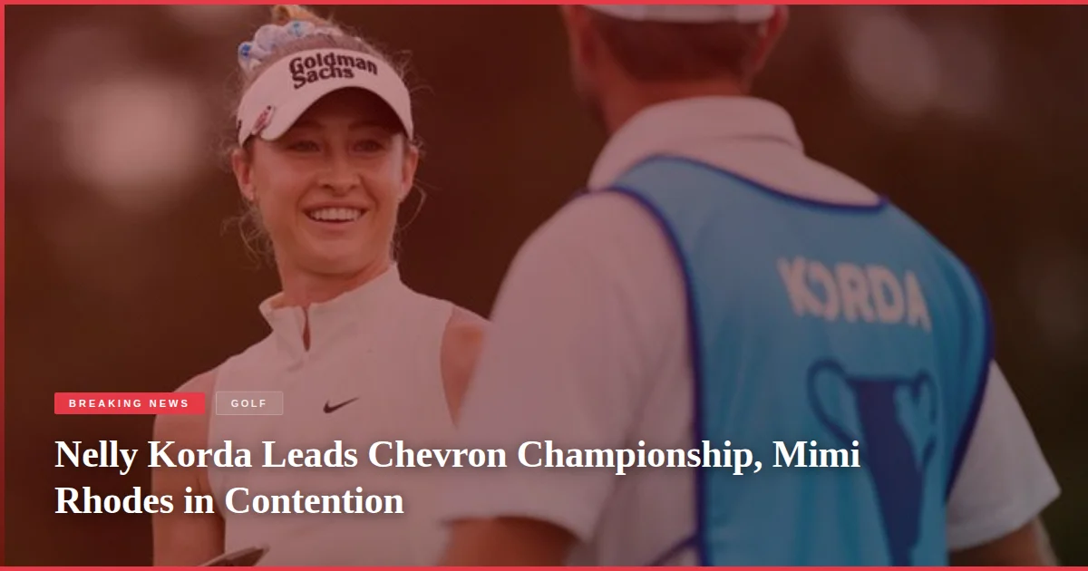 Nelly Korda Leads Chevron Championship, Mimi Rhodes in Contention
