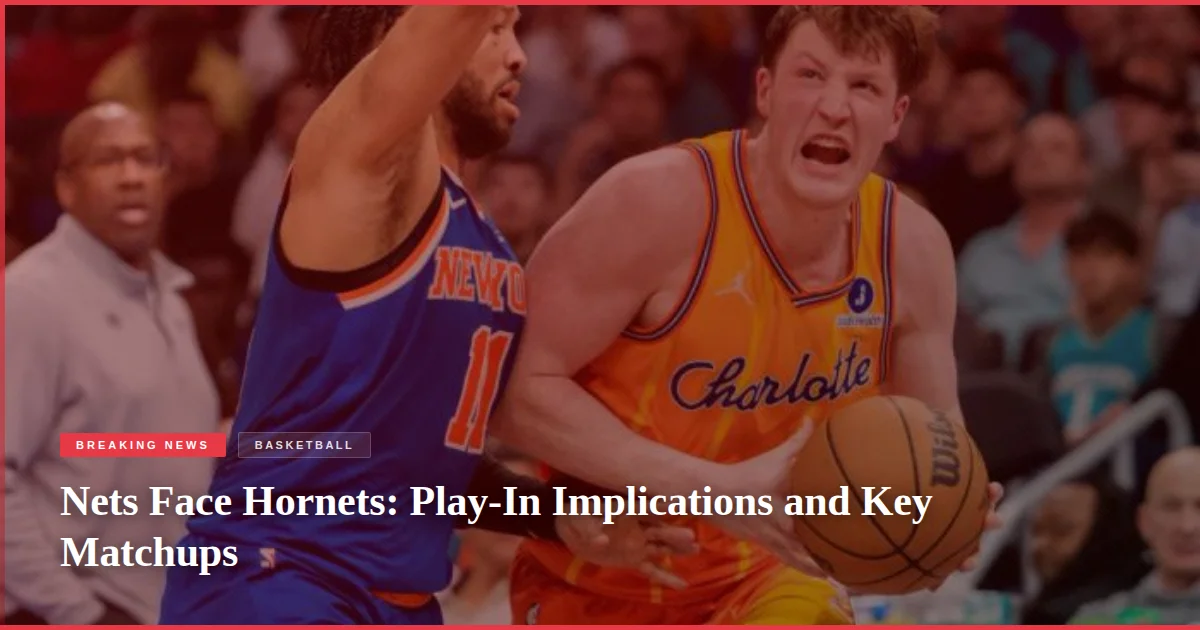 Nets Face Hornets: Play-In Implications and Key Matchups