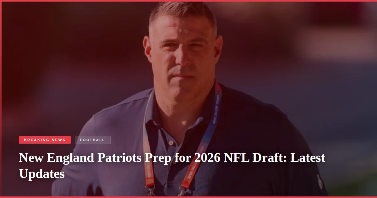 New England Patriots Prep for 2026 NFL Draft: Latest Updates