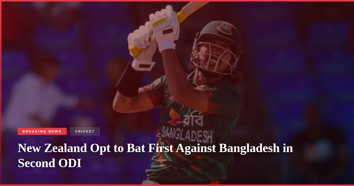 New Zealand Opt to Bat First Against Bangladesh in Second ODI