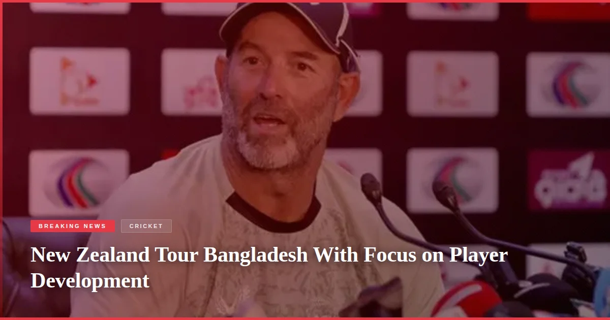 New Zealand Tour Bangladesh With Focus on Player Development