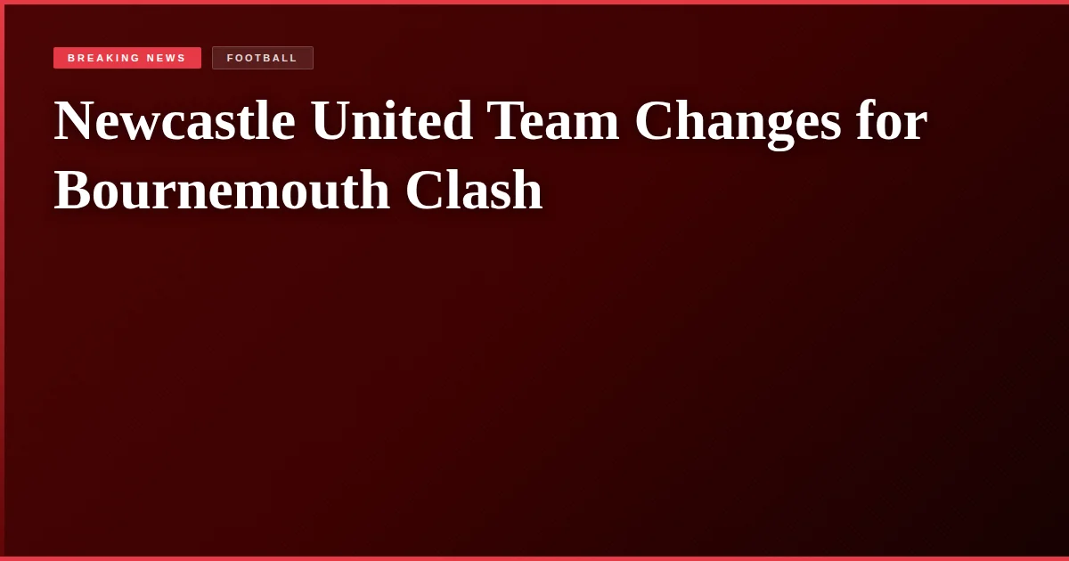 Newcastle United Team Changes for Bournemouth Clash