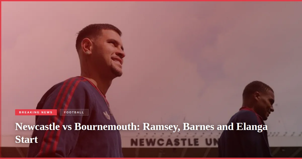 Newcastle vs Bournemouth: Ramsey, Barnes and Elanga Start