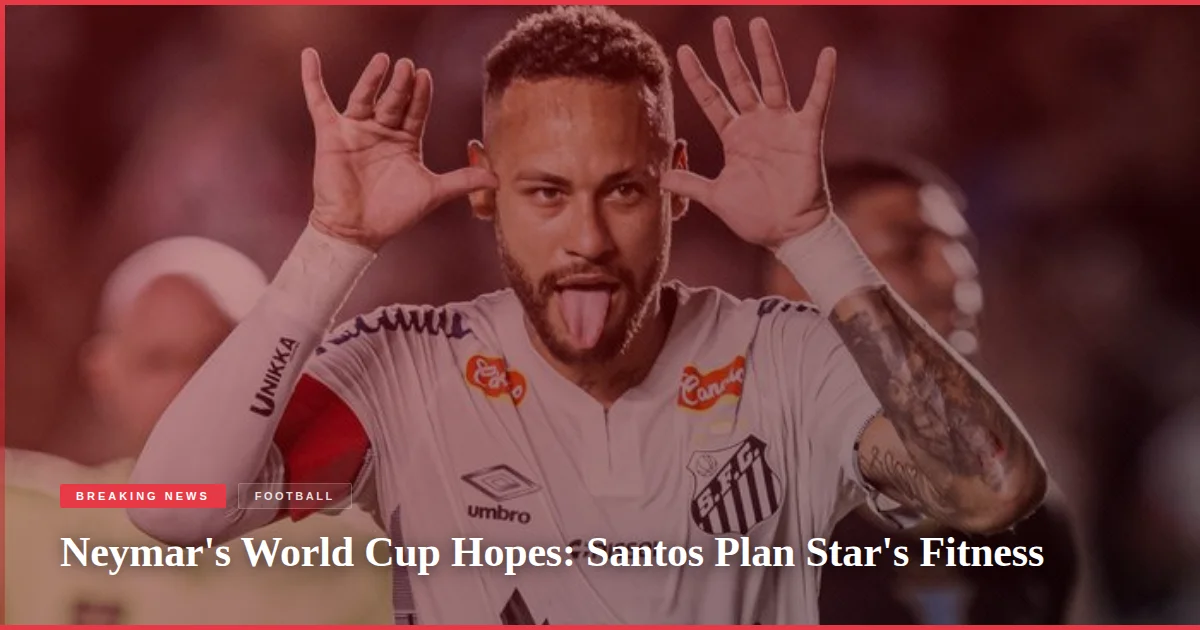 Neymar's World Cup Hopes: Santos Plan Star's Fitness