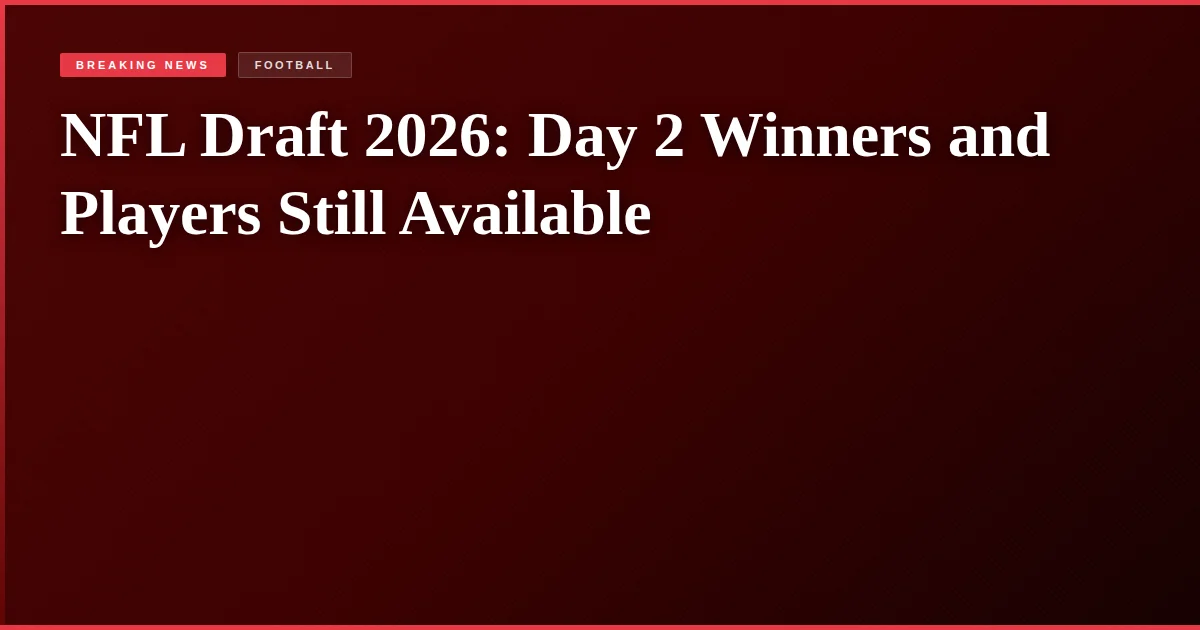 NFL Draft 2026: Day 2 Winners and Players Still Available