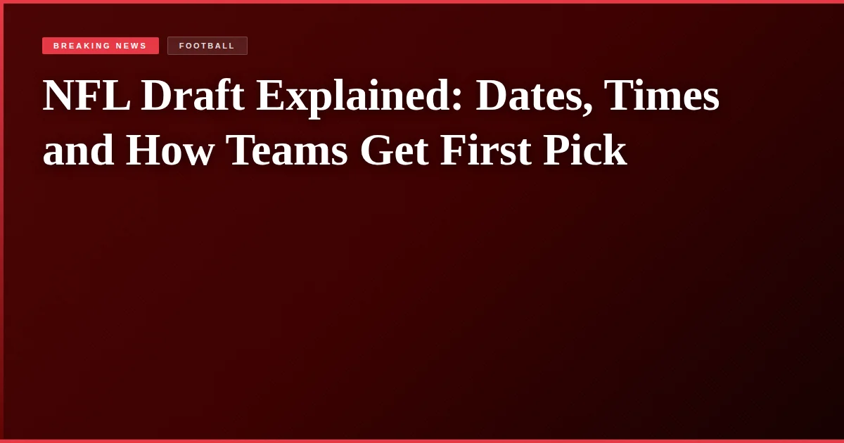 NFL Draft Explained: Dates, Times and How Teams Get First Pick