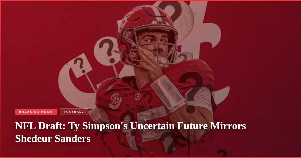 NFL Draft: Ty Simpson's Uncertain Future Mirrors Shedeur Sanders