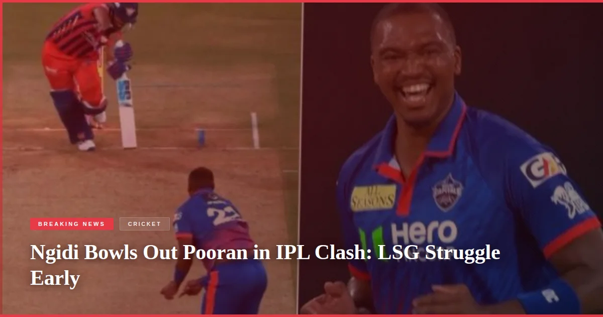 Ngidi Bowls Out Pooran in IPL Clash: LSG Struggle Early