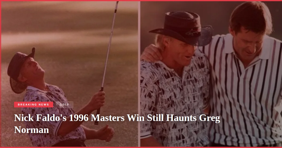Nick Faldo's 1996 Masters Win Still Haunts Greg Norman