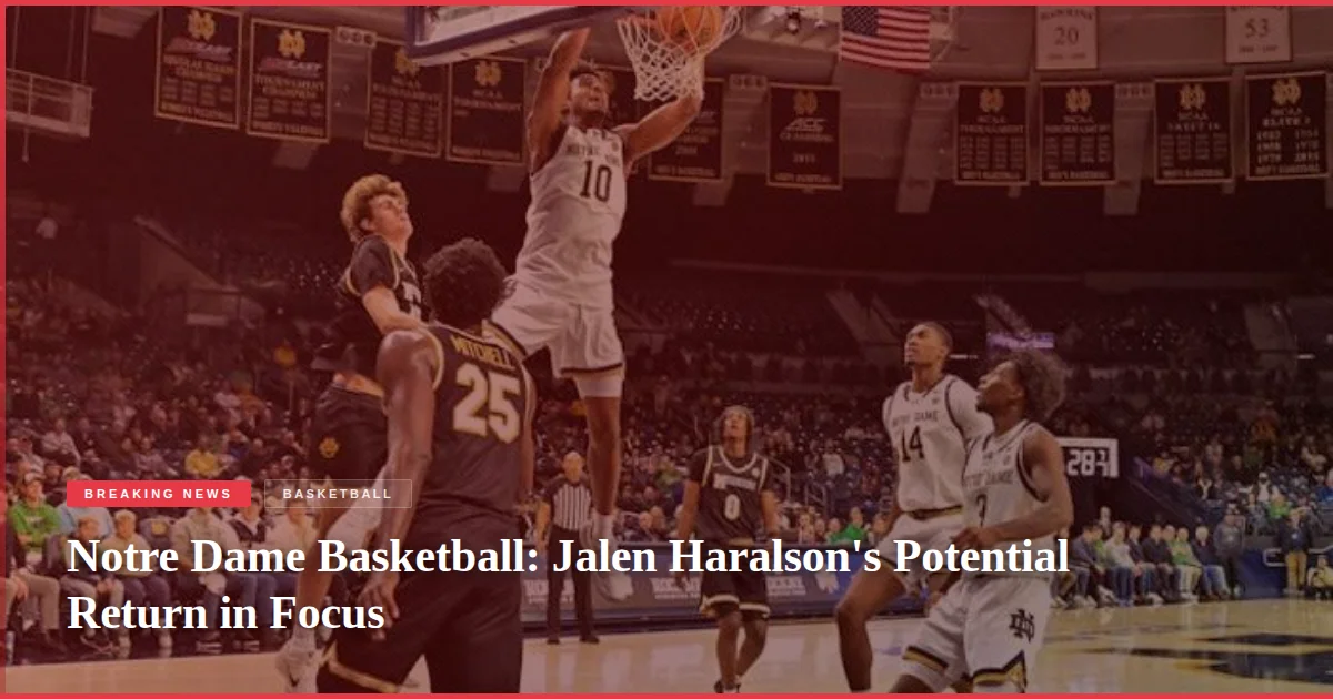Notre Dame Basketball: Jalen Haralson's Potential Return in Focus