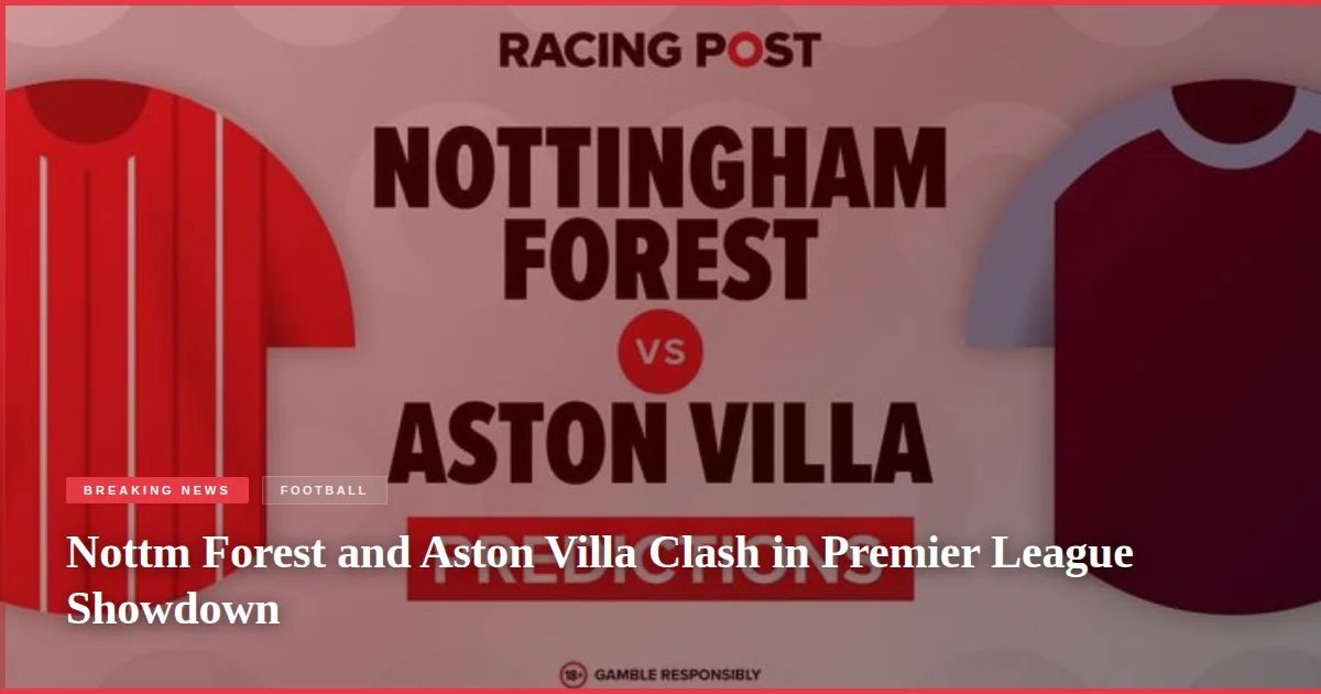 Nottm Forest and Aston Villa Clash in Premier League Showdown