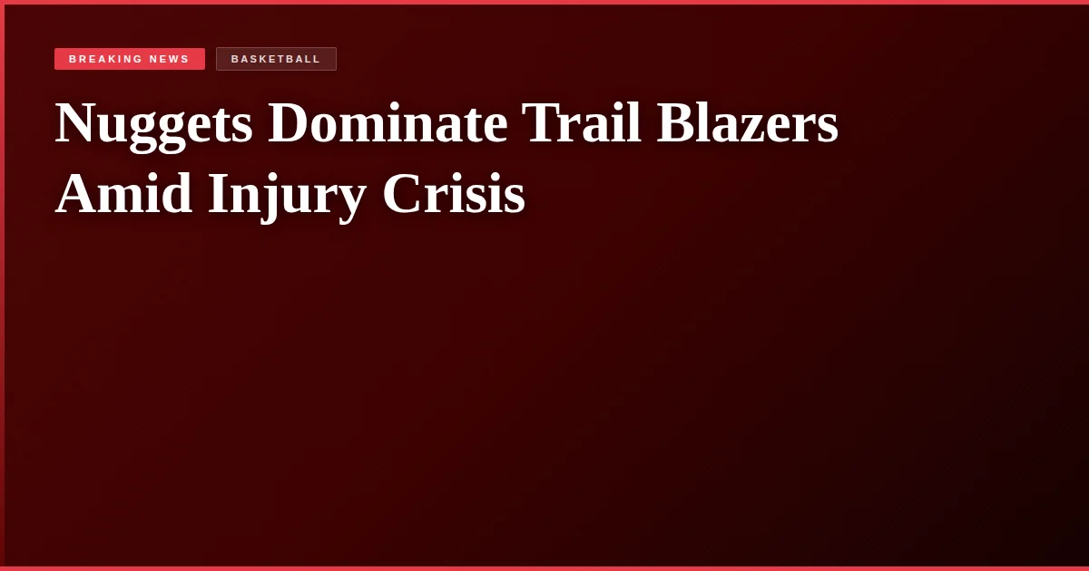 Nuggets Dominate Trail Blazers Amid Injury Crisis