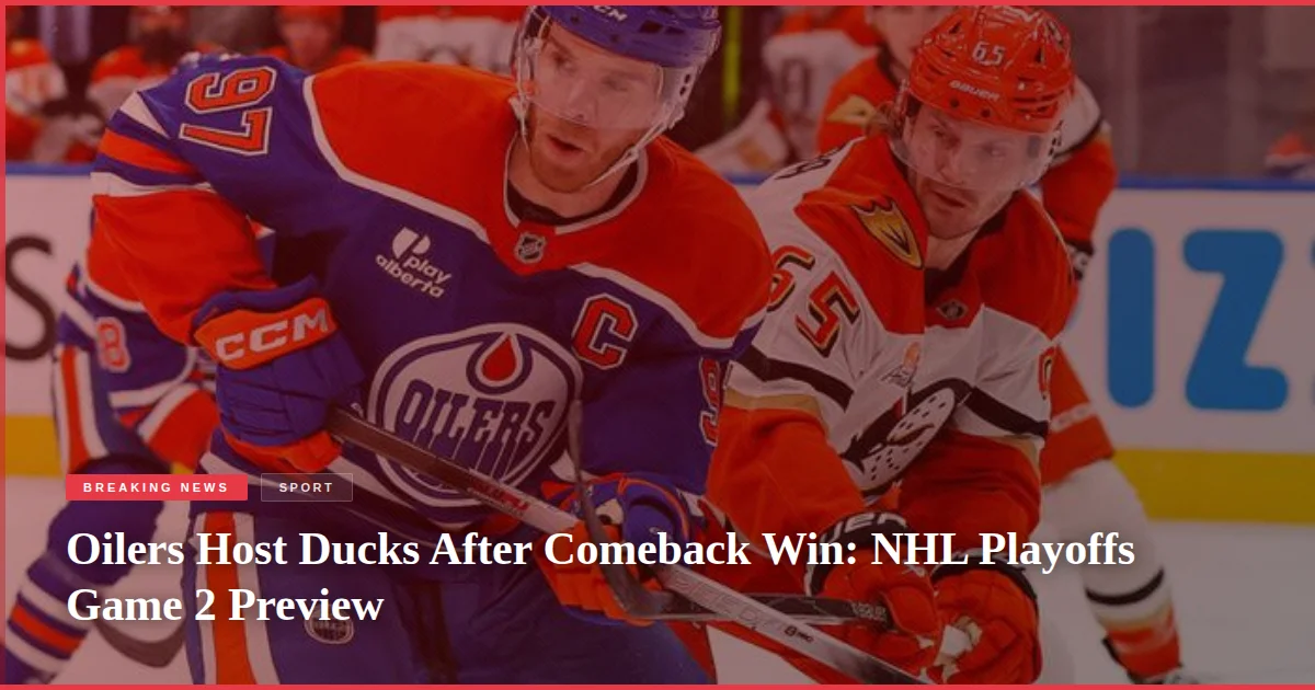 Oilers Host Ducks After Comeback Win: NHL Playoffs Game 2 Preview