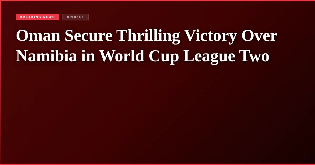 Oman Secure Thrilling Victory Over Namibia in World Cup League Two