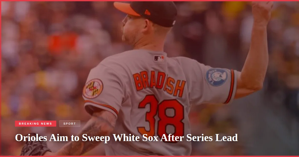 Orioles Aim to Sweep White Sox After Series Lead
