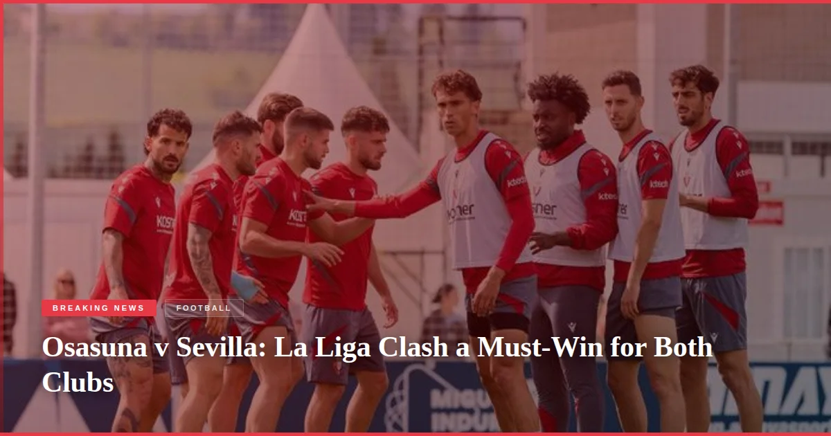 Osasuna v Sevilla: La Liga Clash a Must-Win for Both Clubs