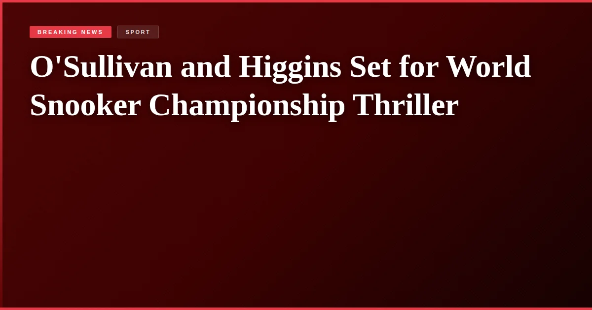 O'Sullivan and Higgins Set for World Snooker Championship Thriller