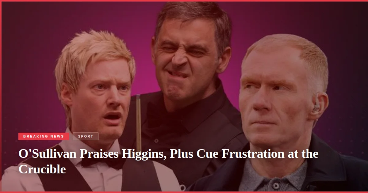 O'Sullivan Praises Higgins, Plus Cue Frustration at the Crucible