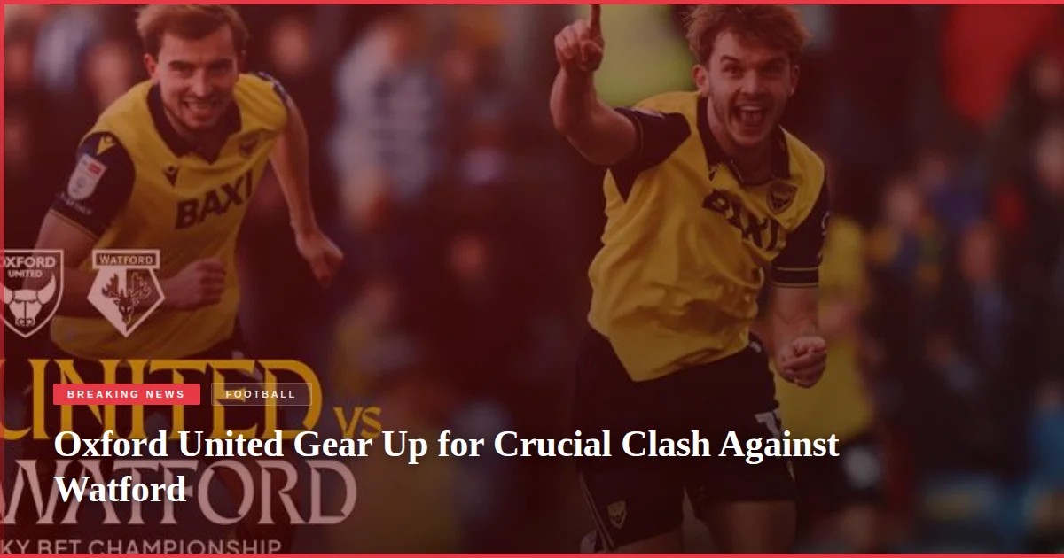 Oxford United Gear Up for Crucial Clash Against Watford