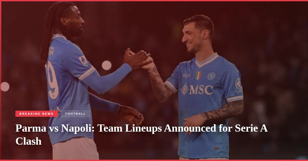 Parma vs Napoli: Team Lineups Announced for Serie A Clash