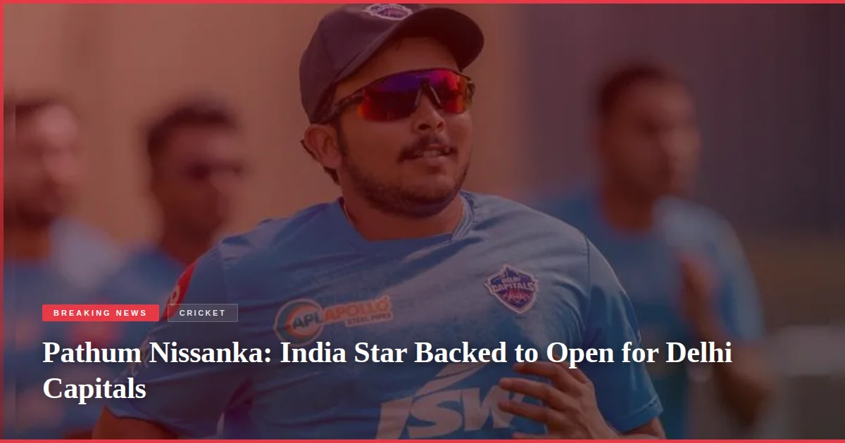 Pathum Nissanka: India Star Backed to Open for Delhi Capitals