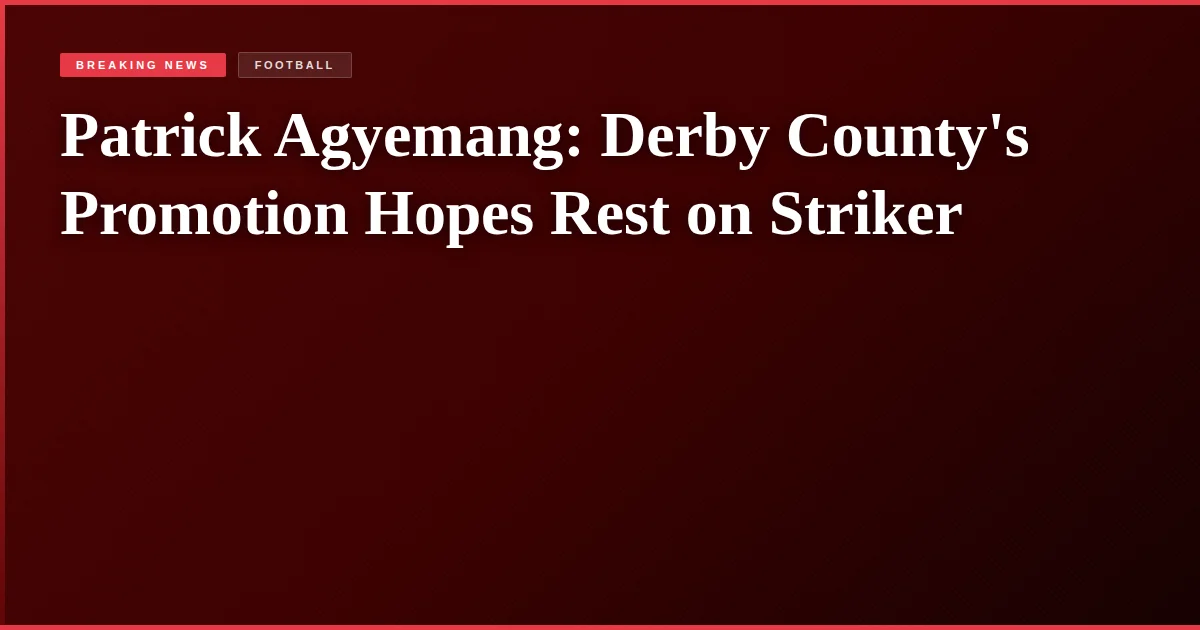 Patrick Agyemang: Derby County's Promotion Hopes Rest on Striker