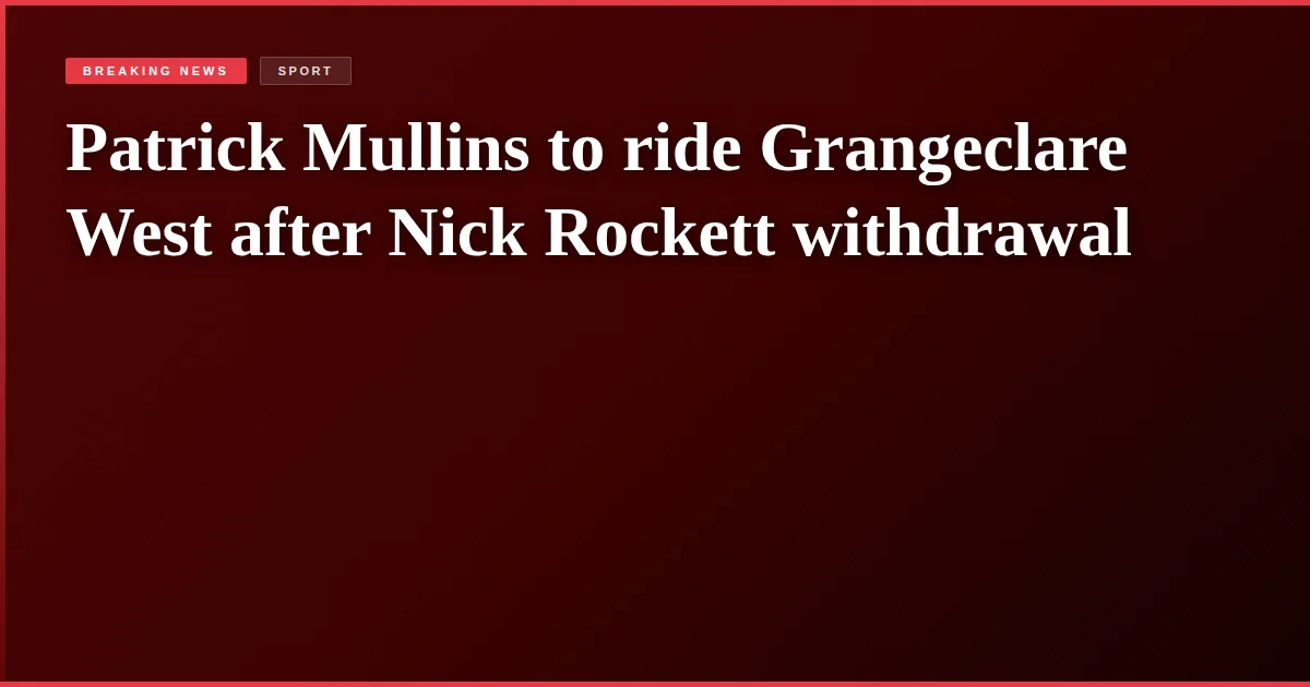 Patrick Mullins to ride Grangeclare West after Nick Rockett withdrawal