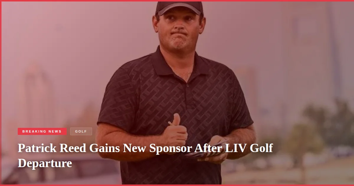 Patrick Reed Gains New Sponsor After LIV Golf Departure