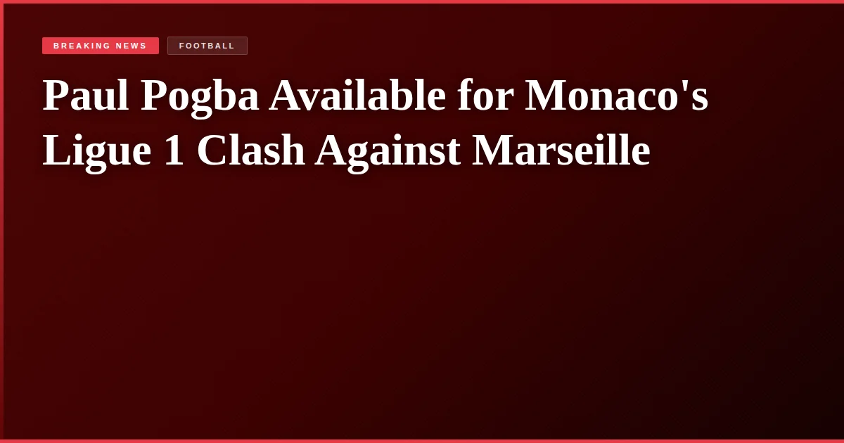 Paul Pogba Available for Monaco's Ligue 1 Clash Against Marseille