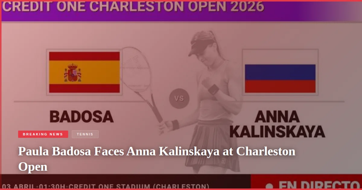Paula Badosa Faces Anna Kalinskaya at Charleston Open