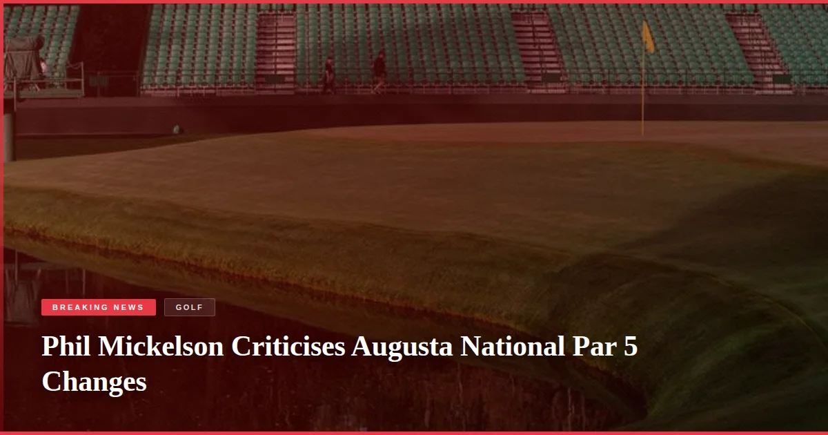Phil Mickelson Criticises Augusta National Par 5 Changes