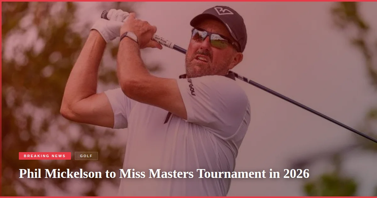 Phil Mickelson to Miss Masters Tournament in 2026