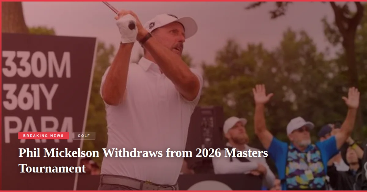 Phil Mickelson Withdraws from 2026 Masters Tournament