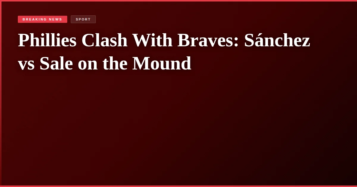 Phillies Clash With Braves: Sánchez vs Sale on the Mound