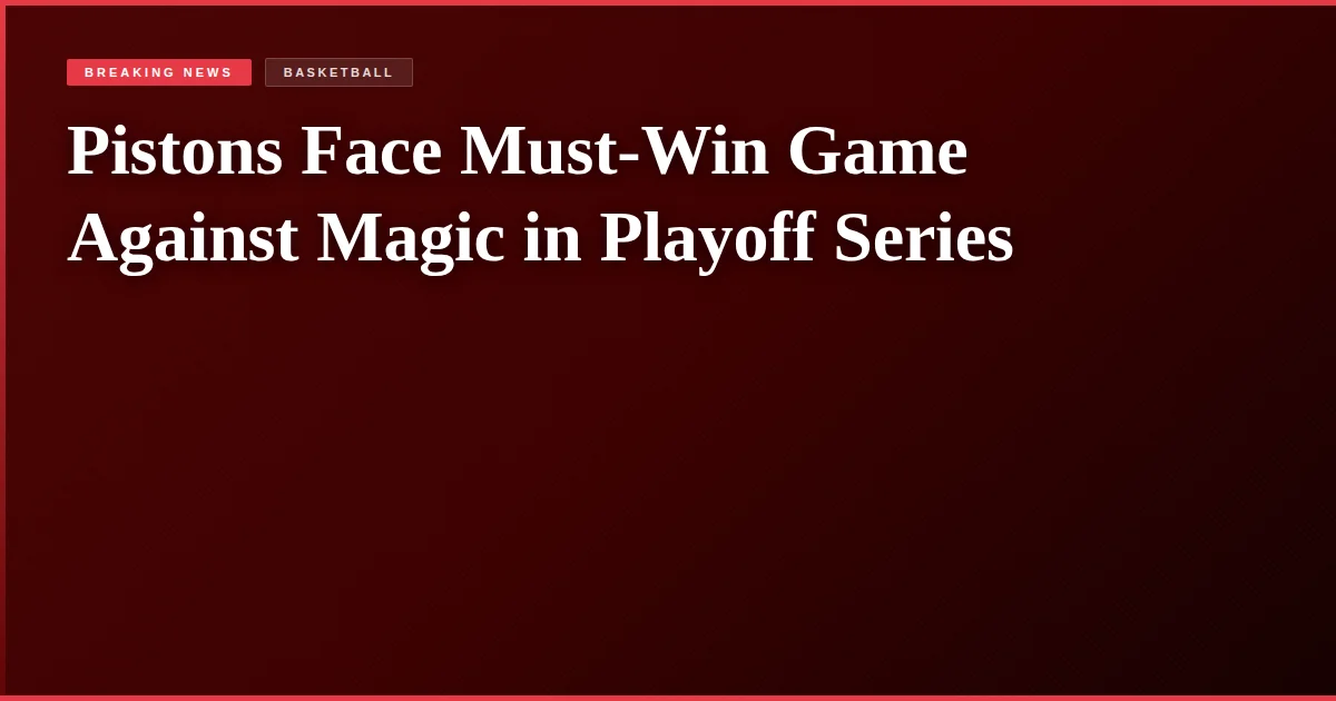 Pistons Face Must-Win Game Against Magic in Playoff Series