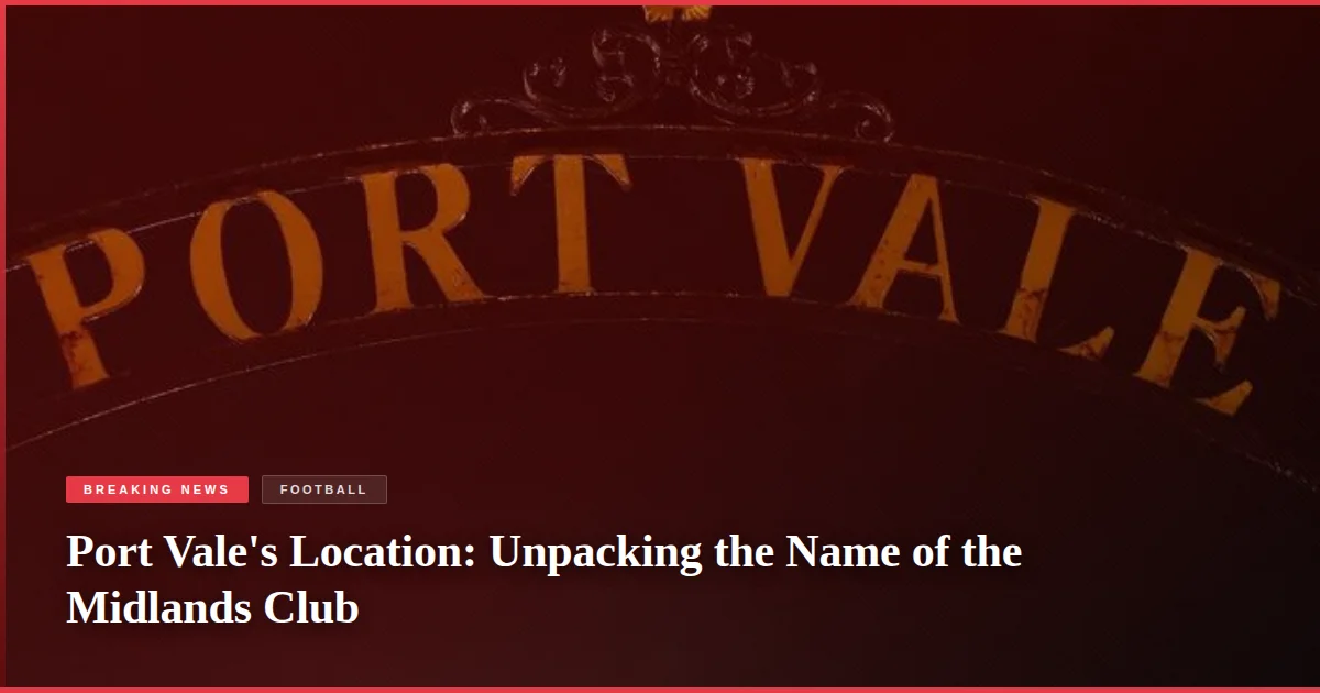Port Vale's Location: Unpacking the Name of the Midlands Club