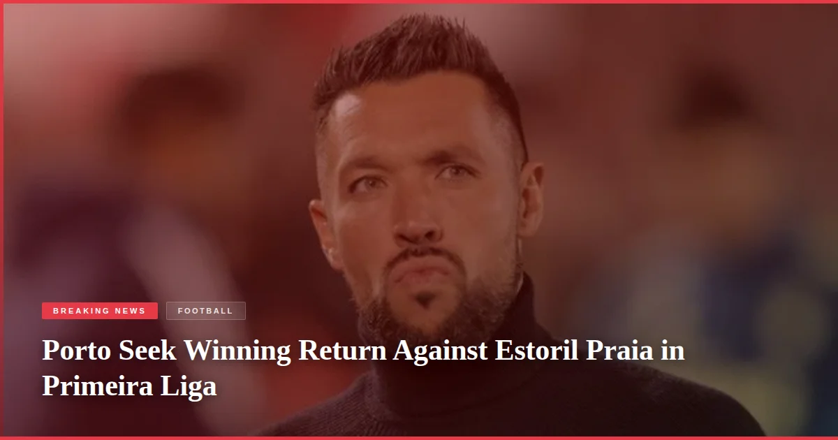 Porto Seek Winning Return Against Estoril Praia in Primeira Liga